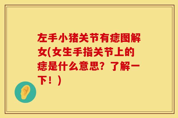 左手小猪关节有痣图解女(女生手指关节上的痣是什么意思？了解一下！)