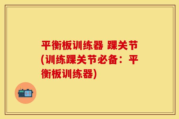 平衡板训练器 踝关节(训练踝关节必备：平衡板训练器)