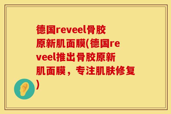 德国reveel骨胶原新肌面膜(德国reveel推出骨胶原新肌面膜，专注肌肤修复)