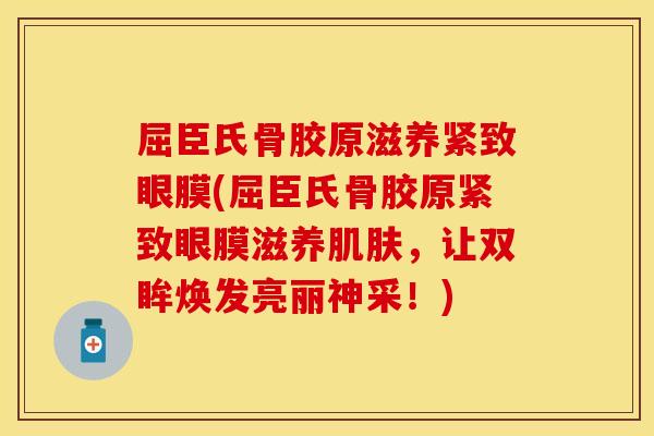 屈臣氏骨胶原滋养紧致眼膜(屈臣氏骨胶原紧致眼膜滋养肌肤，让双眸焕发亮丽神采！)