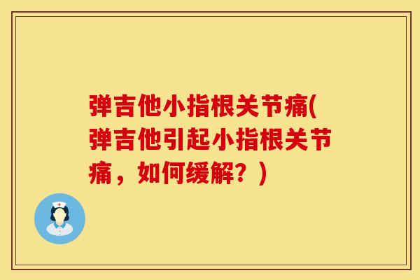 弹吉他小指根关节痛(弹吉他引起小指根关节痛，如何缓解？)