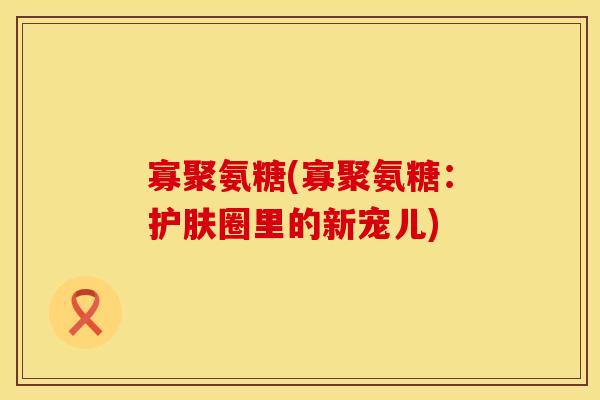寡聚氨糖(寡聚氨糖：护肤圈里的新宠儿)