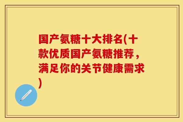 国产氨糖十大排名(十款优质国产氨糖推荐，满足你的关节健康需求)