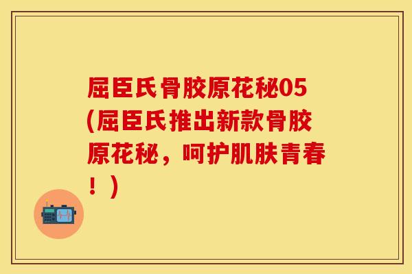 屈臣氏骨胶原花秘05(屈臣氏推出新款骨胶原花秘，呵护肌肤青春！)