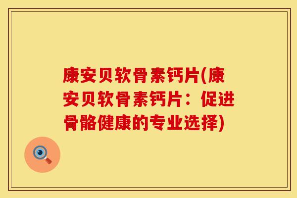 康安贝软骨素钙片(康安贝软骨素钙片：促进骨骼健康的专业选择)