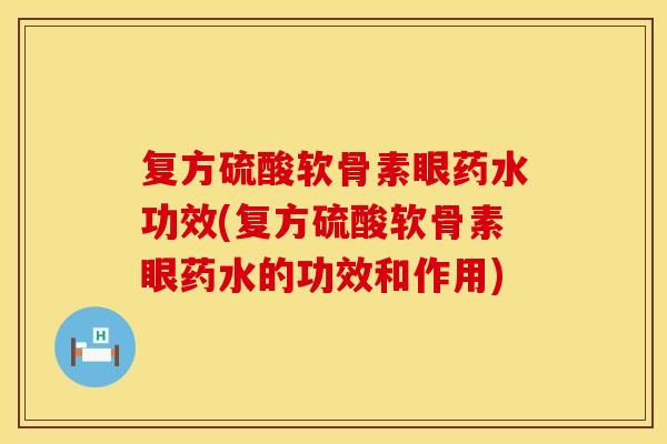 复方硫酸软骨素眼药水功效(复方硫酸软骨素眼药水的功效和作用)