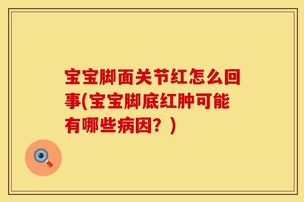 宝宝脚面关节红怎么回事(宝宝脚底红肿可能有哪些病因？)
