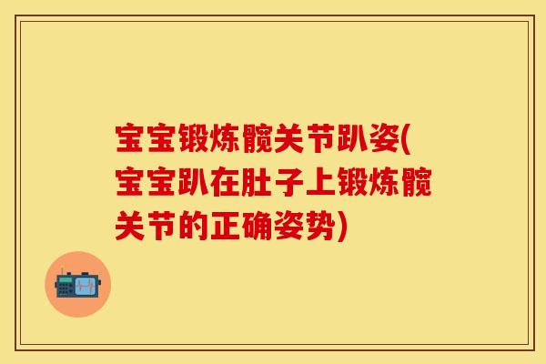 宝宝锻炼髋关节趴姿(宝宝趴在肚子上锻炼髋关节的正确姿势)