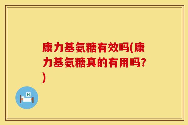 康力基氨糖有效吗(康力基氨糖真的有用吗？)
