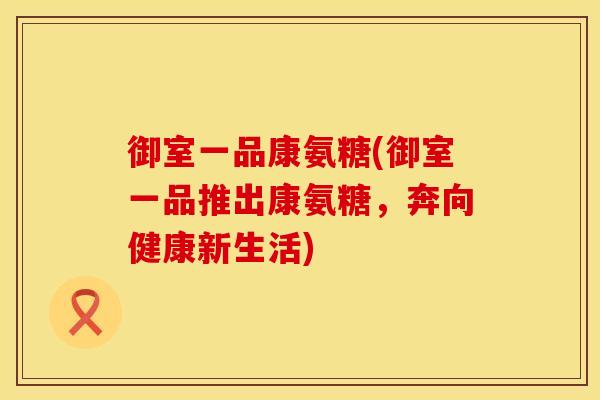 御室一品康氨糖(御室一品推出康氨糖，奔向健康新生活)