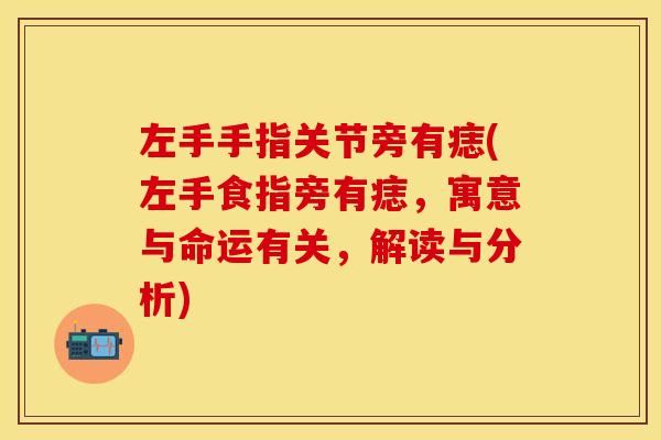左手手指关节旁有痣(左手食指旁有痣，寓意与命运有关，解读与分析)