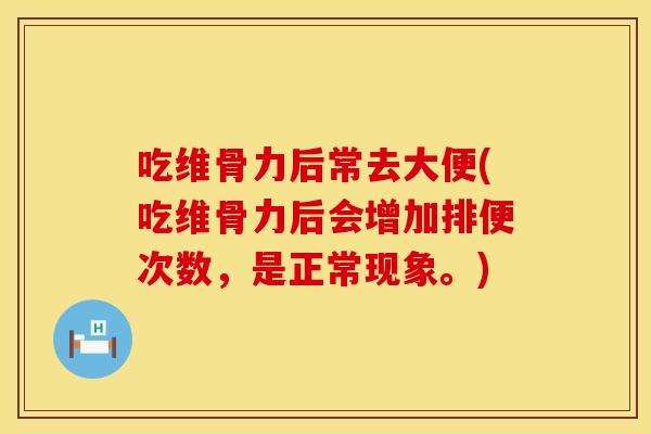 吃维骨力后常去大便(吃维骨力后会增加排便次数，是正常现象。)