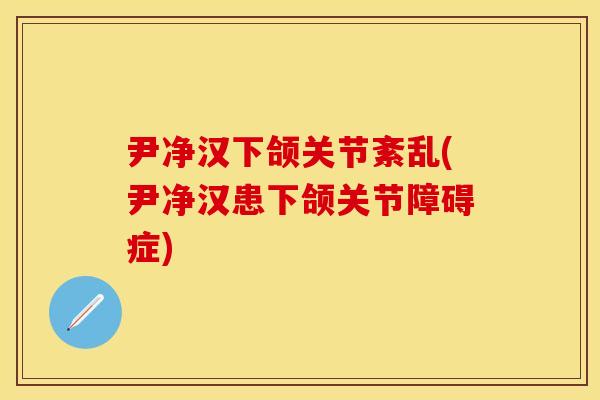 尹净汉下颌关节紊乱(尹净汉患下颌关节障碍症)
