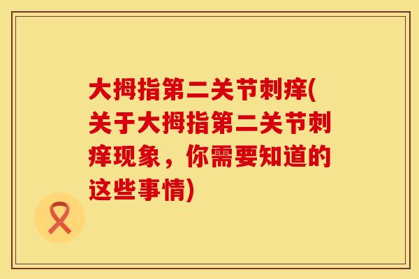 大拇指第二关节刺痒(关于大拇指第二关节刺痒现象，你需要知道的这些事情)