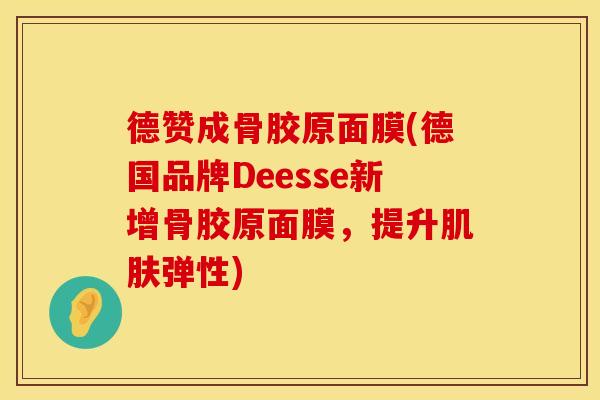 德赞成骨胶原面膜(德国品牌Deesse新增骨胶原面膜，提升肌肤弹性)