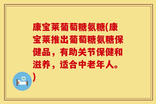 康宝莱葡萄糖氨糖(康宝莱推出葡萄糖氨糖保健品，有助关节保健和滋养，适合中老年人。)