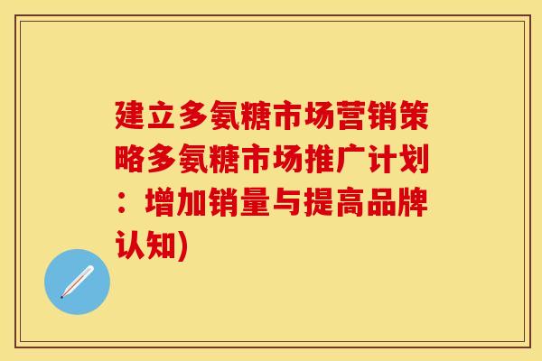建立多氨糖市场营销策略多氨糖市场推广计划：增加销量与提高品牌认知)