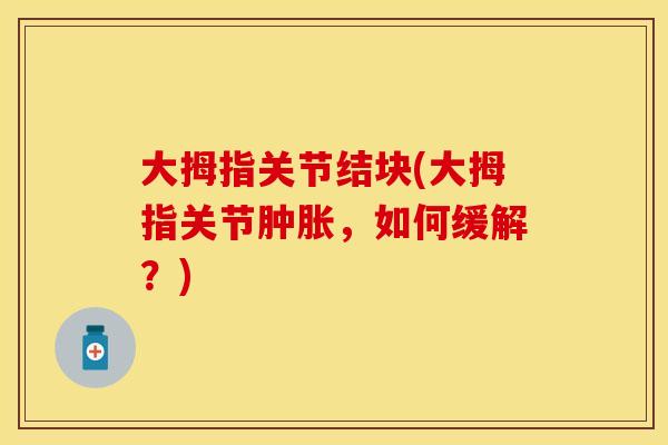 大拇指关节结块(大拇指关节肿胀，如何缓解？)
