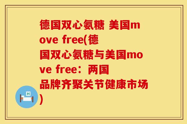 德国双心氨糖 美国move free(德国双心氨糖与美国move free：两国品牌齐聚关节健康市场)