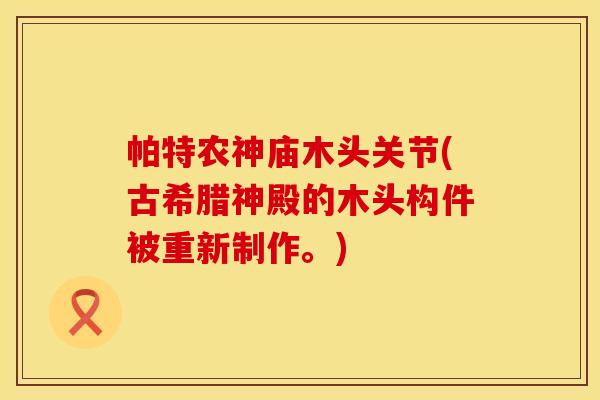 帕特农神庙木头关节(古希腊神殿的木头构件被重新制作。)