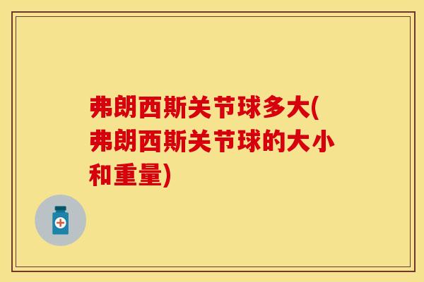 弗朗西斯关节球多大(弗朗西斯关节球的大小和重量)