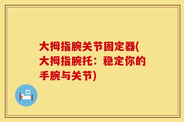 大拇指腕关节固定器(大拇指腕托：稳定你的手腕与关节)