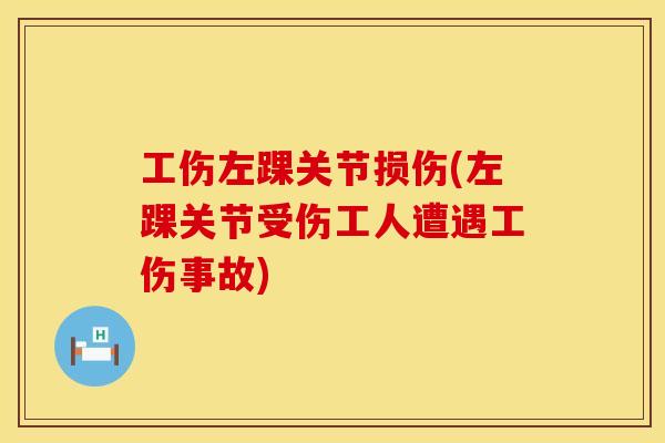 工伤左踝关节损伤(左踝关节受伤工人遭遇工伤事故)
