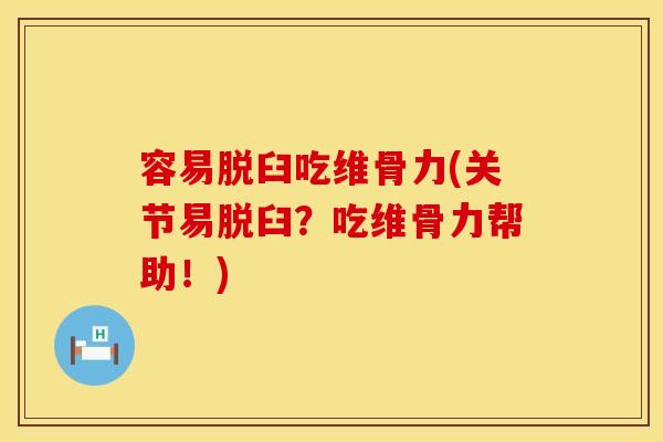 容易脱臼吃维骨力(关节易脱臼？吃维骨力帮助！)