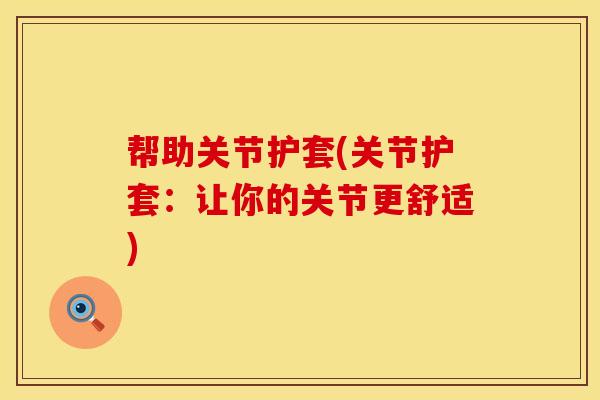 帮助关节护套(关节护套：让你的关节更舒适)