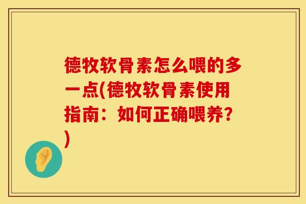 德牧软骨素怎么喂的多一点(德牧软骨素使用指南：如何正确喂养？)