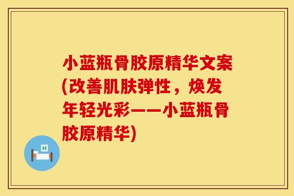 小蓝瓶骨胶原精华文案(改善肌肤弹性，焕发年轻光彩——小蓝瓶骨胶原精华)