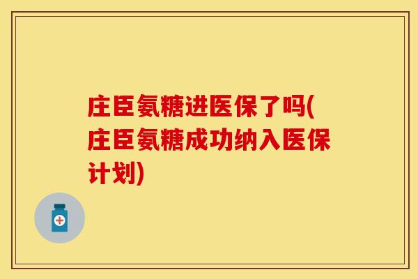 庄臣氨糖进医保了吗(庄臣氨糖成功纳入医保计划)