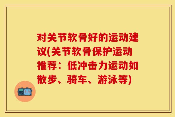 对关节软骨好的运动建议(关节软骨保护运动推荐:低冲击力运动如散步、骑车、游泳等)