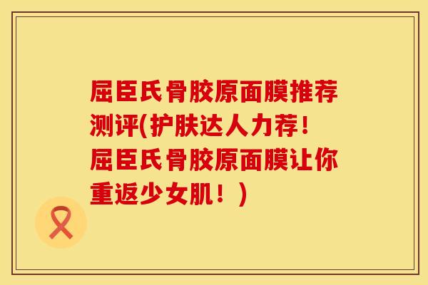 屈臣氏骨胶原面膜推荐测评(护肤达人力荐！屈臣氏骨胶原面膜让你重返少女肌！)