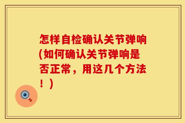 怎样自检确认关节弹响(如何确认关节弹响是否正常，用这几个方法！)