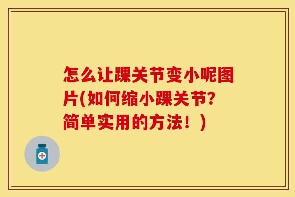 怎么让踝关节变小呢图片(如何缩小踝关节？简单实用的方法！)