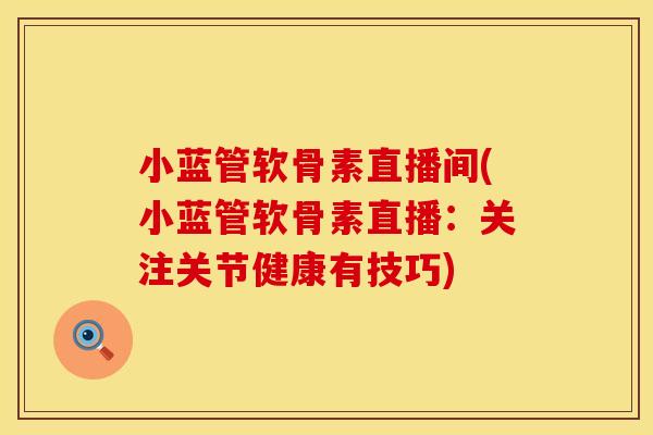 小蓝管软骨素直播间(小蓝管软骨素直播：关注关节健康有技巧)