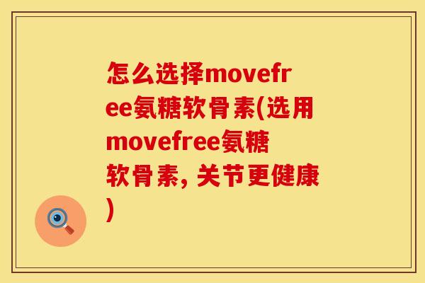 怎么选择movefree氨糖软骨素(选用movefree氨糖软骨素, 关节更健康)
