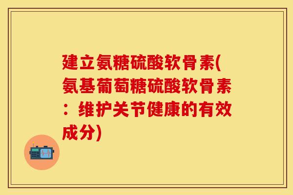 建立氨糖硫酸软骨素(氨基葡萄糖硫酸软骨素：维护关节健康的有效成分)