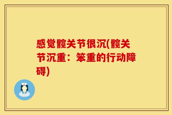 感觉髋关节很沉(髋关节沉重：笨重的行动障碍)