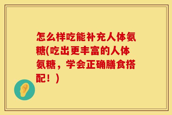 怎么样吃能补充人体氨糖(吃出更丰富的人体氨糖，学会正确膳食搭配！)