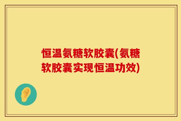恒温氨糖软胶囊(氨糖软胶囊实现恒温功效)