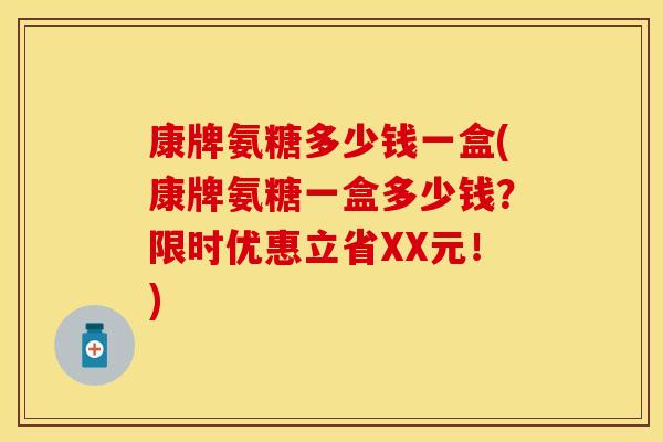 康牌氨糖多少钱一盒(康牌氨糖一盒多少钱？限时优惠立省XX元！)