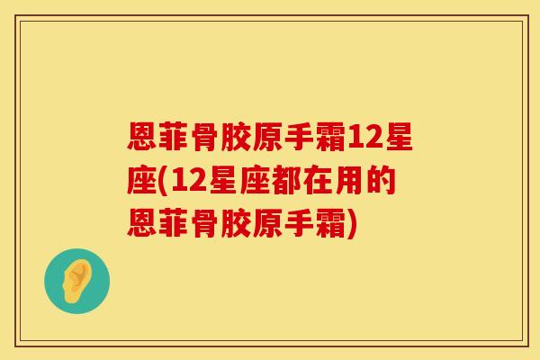 恩菲骨胶原手霜12星座(12星座都在用的恩菲骨胶原手霜)