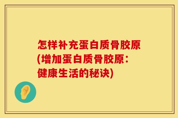 怎样补充蛋白质骨胶原(增加蛋白质骨胶原：健康生活的秘诀)
