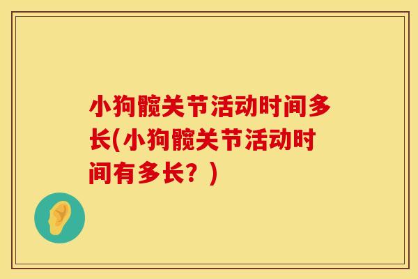 小狗髋关节活动时间多长(小狗髋关节活动时间有多长？)