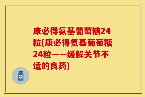 康必得氨基葡萄糖24粒(康必得氨基葡萄糖24粒——缓解关节不适的良药)