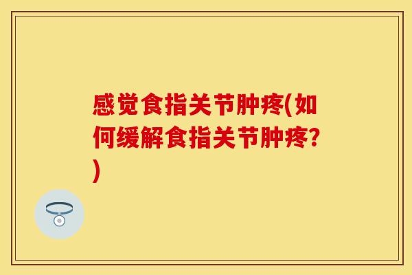 感觉食指关节肿疼(如何缓解食指关节肿疼？)