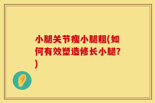 小腿关节瘦小腿粗(如何有效塑造修长小腿？)
