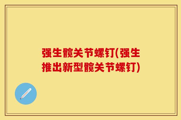 强生髋关节螺钉(强生推出新型髋关节螺钉)